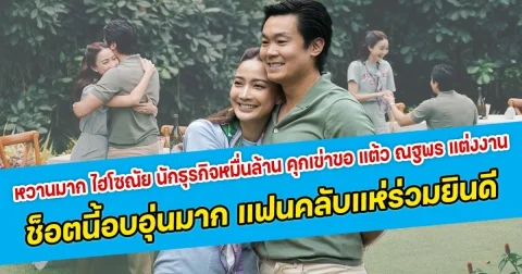 หวานมาก ไฮโซณัย นักธุรกิจหมื่นล้าน คุกเข่าขอ แต้ว ณฐพร แต่งงาน ช็อตนี้อบอุ่นมาก แฟนคลับแห่ร่วมแสดงความยินดี