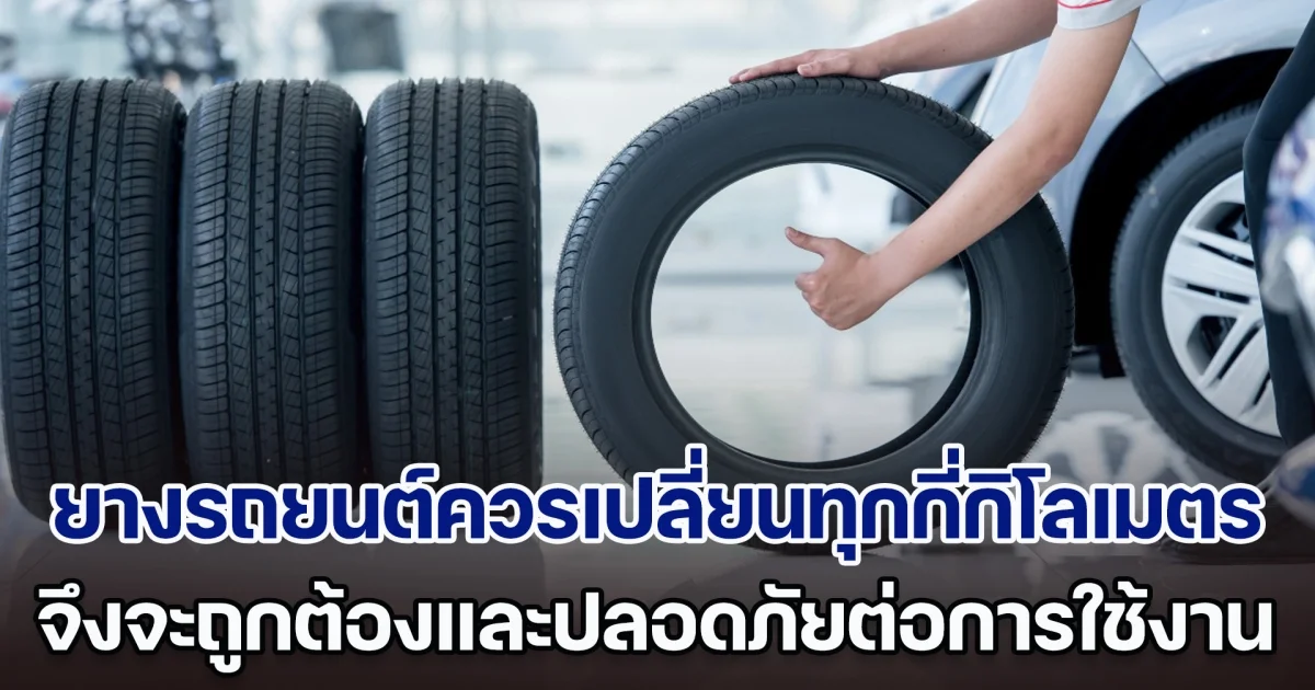 เฉลยแล้ว ยางรถยนต์ควรเปลี่ยนทุกกี่กิโลเมตร จึงจะถูกต้องและปลอดภัยต่อการใช้งาน