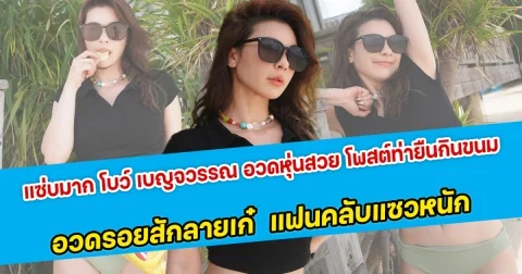 แซ่บมาก โบว์ เบญจวรรณ อวดหุ่นสวย โพสต์ท่ายืนกินขนม อวดรอยสักลายเก๋  แฟนคลับแซวหนักสวยมาก