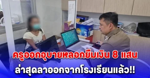 ผู้ปกครองแจ้งความ หลังโดนครูหลอกยืมเงิน 8 แสน ล่าสุด ครูลาออกจากโรงเรียนแล้ว