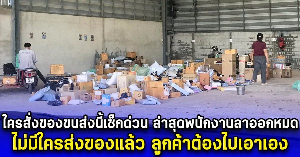 ใครสั่งของขนส่งนี้เช็กด่วน ล่าสุดพนักงานลาออกหมด ไม่มีใครส่งของแล้ว ลูกค้าต้องไปเอาเอง