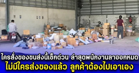 ใครสั่งของขนส่งนี้เช็กด่วน ล่าสุดพนักงานลาออกหมด ไม่มีใครส่งของแล้ว ลูกค้าต้องไปเอาเอง