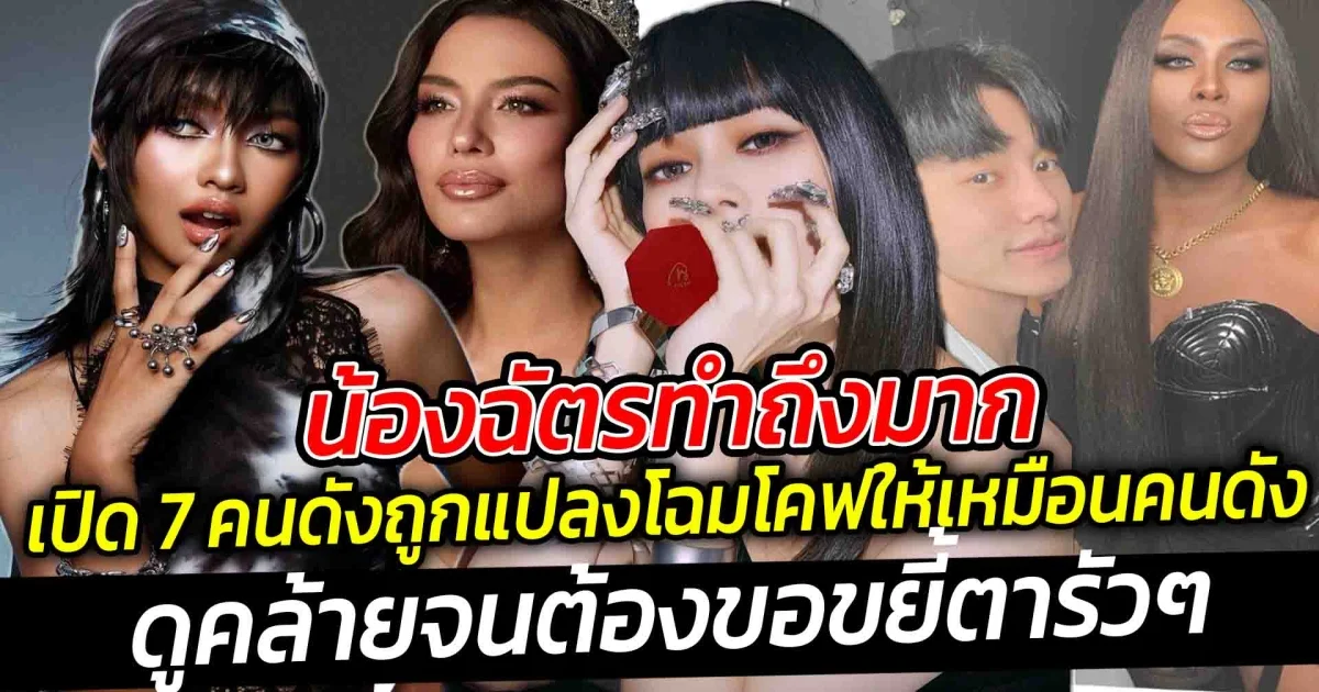 เปิด 7 คนดังถูกแปลงโฉมโคฟให้เหมือนคนดัง น้องฉัตรทำถึงมากเป๊ะตั้งแต่หัวจรดเท้า ดูคล้ายจนต้องขอขยี้ตารัวๆ