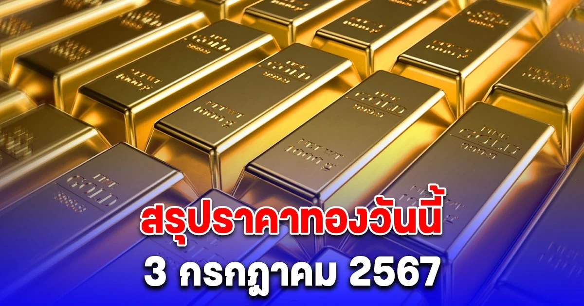 สรุปราคาทองวันนี้ 3 กรกฎาคม 2567