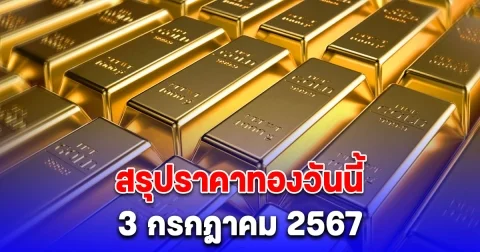 สรุปราคาทองวันนี้ 3 กรกฎาคม 2567