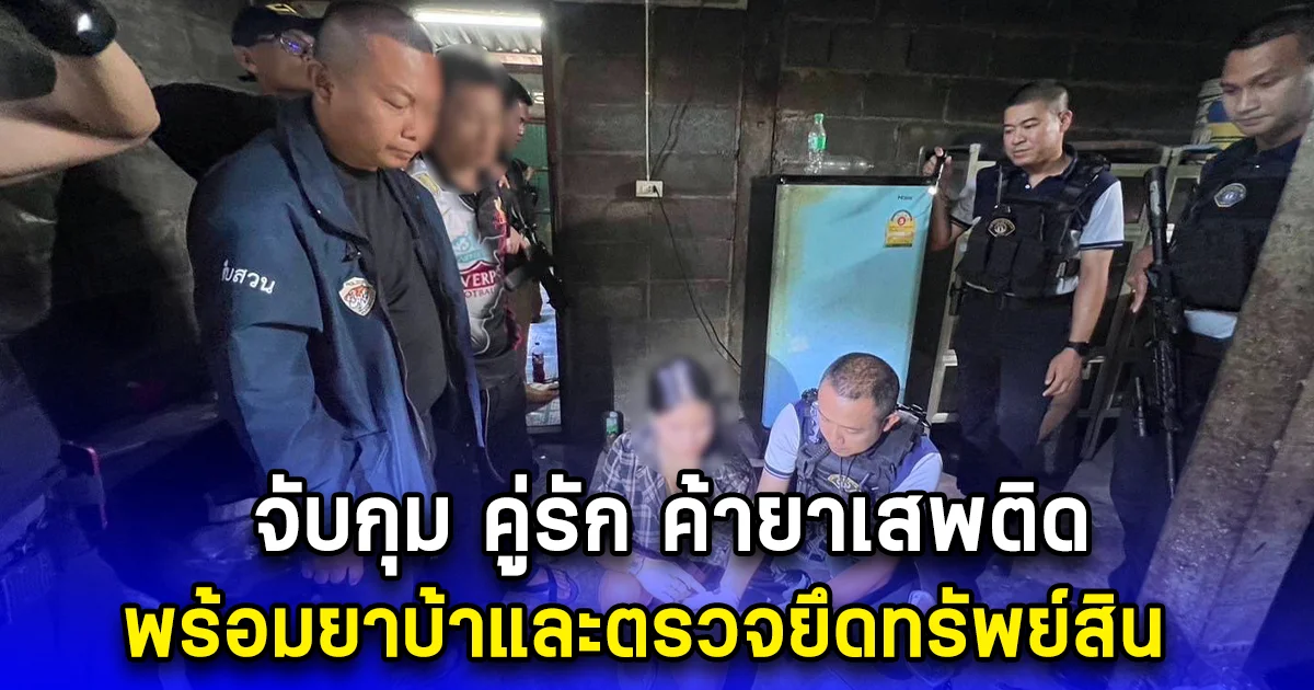 จับกุม คู่รัก ค้ายาเสพติด พร้อมยาบ้าและตรวจยึดทรัพย์สิน