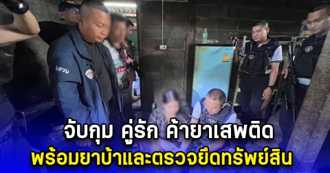 จับกุม คู่รัก ค้ายาเสพติด พร้อมยาบ้าและตรวจยึดทรัพย์สิน