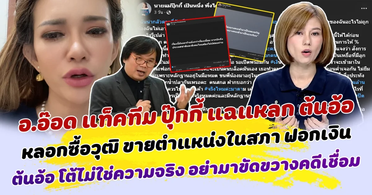 งานนี้เดือดร้อนถึงนายก อ.อ๊อด แท็คทีม ปุ๊กกี้ แฉแหลก ต้นอ้อ หลอกซื้อวุฒิ ขายตำแหน่งในสภา ฟอกเงิน ต้นอ้อ โต้ไม่ใช่ความจริง อย่าพยายามขัดขวางคดีเชื่อมจิต