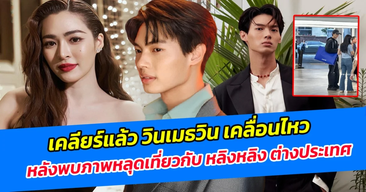 เคลียร์แล้ว วินเมธวิน เคลื่อนไหว หลังพบภาพหลุดเที่ยวกับ หลิงหลิง ต่างประเทศ