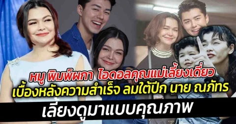 ชีวิตคุณแม่เลี้ยงเดี่ยว แม่หมู พิมพ์ผกา  ยกให้เป็นไอดอลในการเป็นคุณแม่เลี้ยงเดี่ยวสุดสตรอง เบื้องหลังความสำเร็จ ลมใต้ปีก นาย ณภัทร ที่เลี้ยงดูมาแบบคุณภาพ