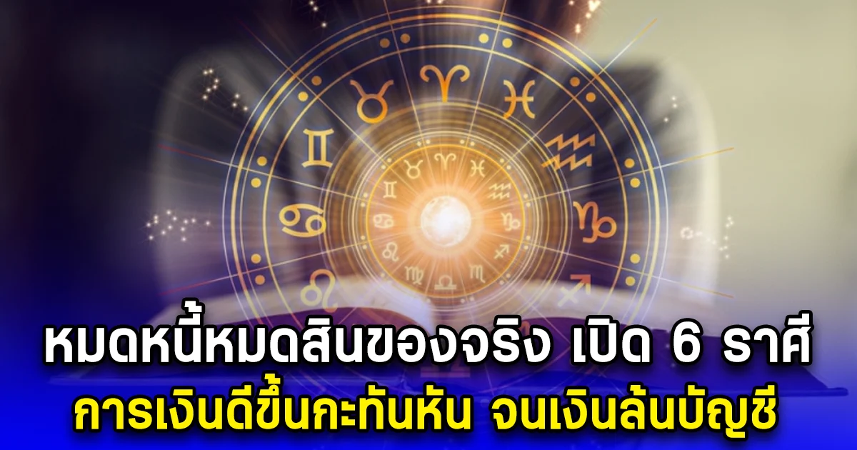 หมดหนี้หมดสิน เปิด 6 ราศี การเงินดีขึ้นกะทันหัน