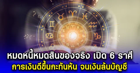 หมดหนี้หมดสิน เปิด 6 ราศี การเงินดีขึ้นกะทันหัน
