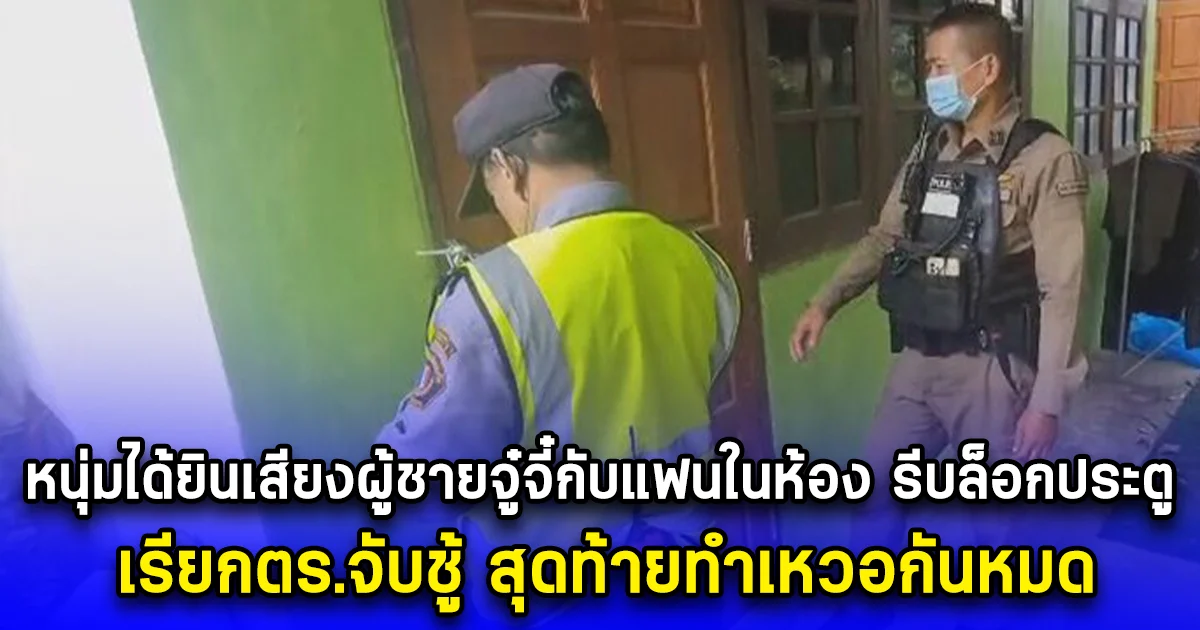 หนุ่มได้ยินเสียงผู้ชายจู๋จี๋กับแฟนในห้อง รีบล็อกประตู เรียกตร.จับชู้ สุดท้ายทำเหวอกันหมด