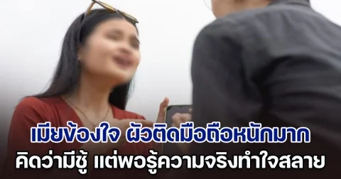 เมียข้องใจ ผัวติดมือถือหนักมาก ไม่ให้จับไม่ให้ดู คิดว่ามีชู้แน่นอน แต่พอรู้ความจริงทำใจสลาย แย่กว่าการมีชู้หลายเท่า (ตปท.)