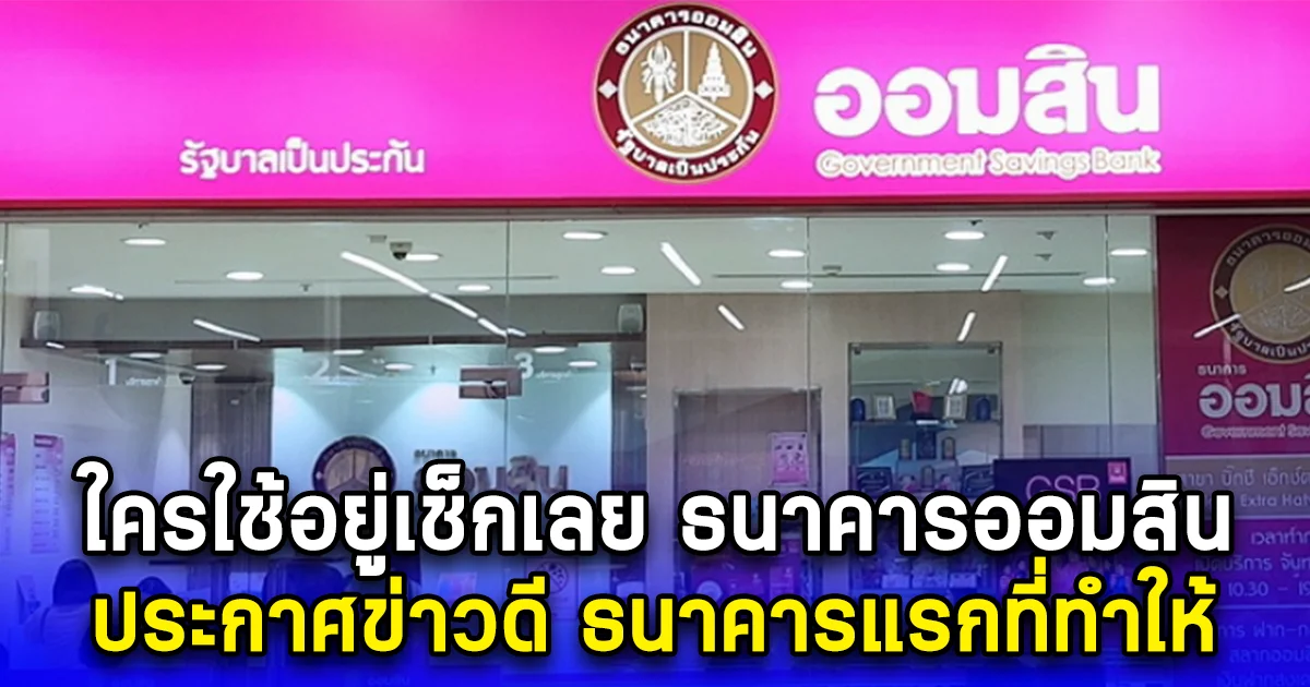 ใครใช้อยู่เช็กเลย ธนาคารออมสิน ประกาศข่าวดี ธนาคารแรกที่ทำให้