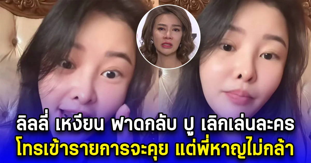 ลิลลี่ เหงียน ฟาดกลับ ปู เลิกเล่นละคร โทรเข้ารายการจะคุย แต่พี่หาญไม่กล้า