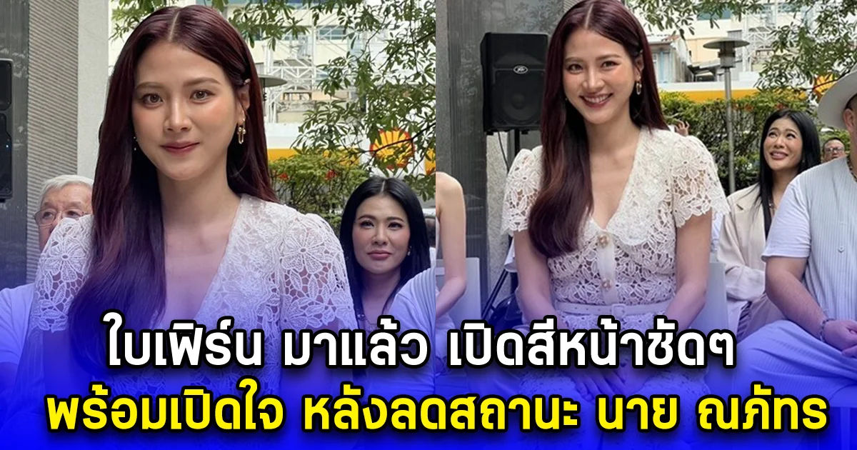 ใบเฟิร์น มาแล้ว เปิดสีหน้าชัดๆ พร้อมเปิดใจ หลังลดสถานะ นาย ณภัทร