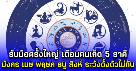 รับมือครั้งใหญ่ เตือนคนเกิด 5 ราศี มังกร เมษ พฤษภ ธนู สิงห์ ระวังตั้งตัวไม่ทัน