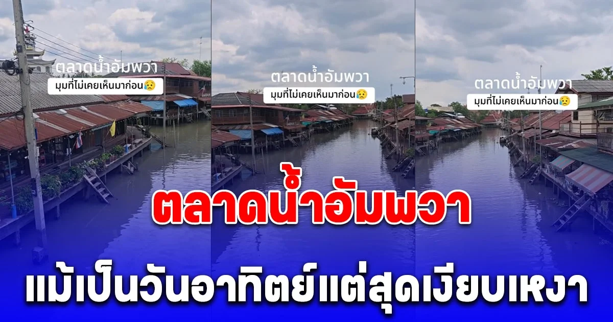 ตลาดน้ำอัมพวา มาถึงจุดนี้แล้วเหรอ สาวโพสต์คลิป ไปเที่ยว​วันอาทิตย์แต่สุดเงียบเหงา ร้านค้าบางโซนปิดไปเกือบทั้งแถบ