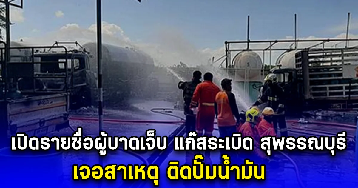 เปิดรายชื่อผู้บาดเจ็บ แก๊สระเบิด สุพรรณบุรี เจอสาเหตุ ติดปั๊มน้ำมัน