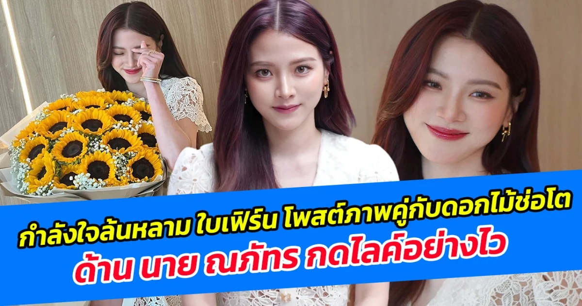 กำลังใจล้นหลาม ใบเฟิร์น โพสต์ภาพคู่กับดอกไม้ช่อโต ด้าน นาย ณภัทร กดไลค์อย่างไว