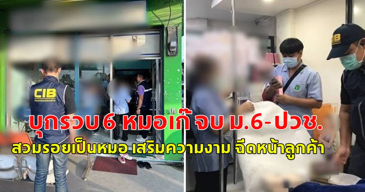 บุกรวบ 6 หมอเก๊ จบ ม.6-ปวช. สวมรอยเป็นหมอ เสริมความงาม ฉีดหน้าลูกค้า