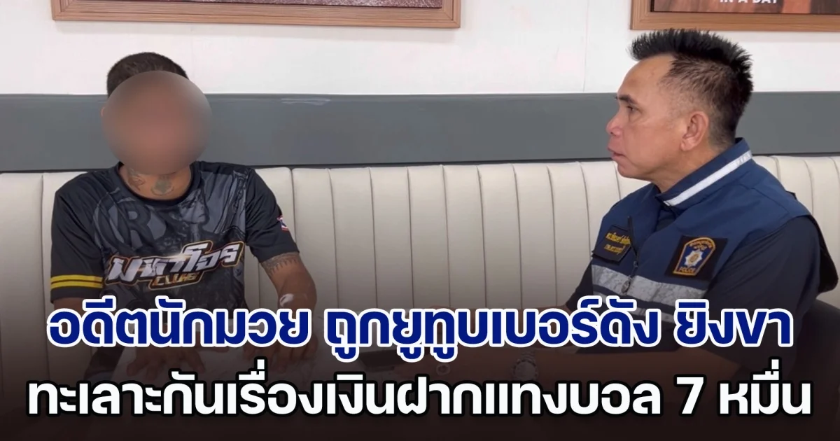 อดีตนักมวย ร้องถูกยูทูบเบอร์ดัง ยิงขาทะลุ ปมทะเลาะกันเรื่องเงินฝากแทงบอล 7 หมื่น