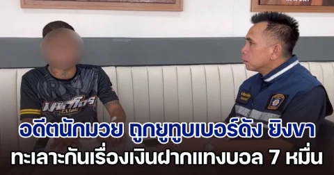 อดีตนักมวย ร้องถูกยูทูบเบอร์ดัง ยิงขาทะลุ ปมทะเลาะกันเรื่องเงินฝากแทงบอล 7 หมื่น