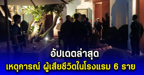 อัปเดตล่าสุด เหตุการณ์ ผู้เสียชีวิตในโรงแรม 6 ราย