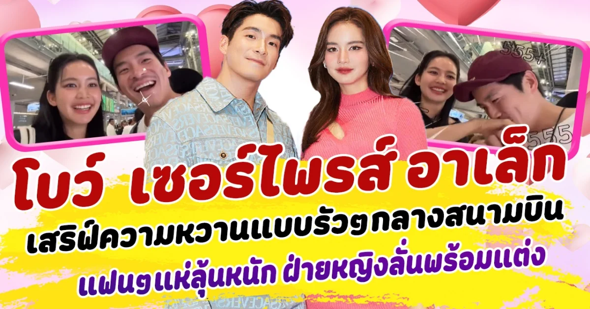 หวานไม่พัก โบว์ เมลดา เซอร์ไพรส์ อาเล็ก ธีรเดช  เสริฟ์ความหวานแบบรัวๆ กลางสถานีสนามบิน แฟนคลับแห่ลุ้นข่าวดี ฝ่ายหญิงลั่นพร้อมแต่งแล้ว