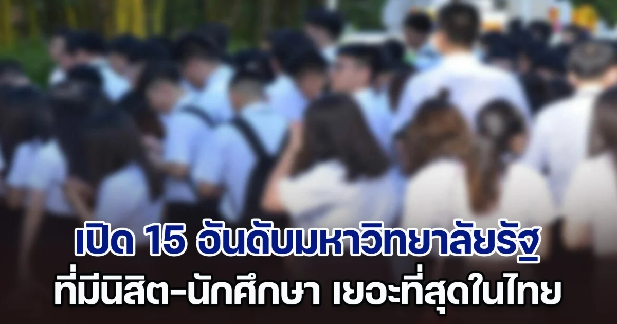 เปิด 15 อันดับมหาวิทยาลัยรัฐ ที่มีนิสิต-นักศึกษา เยอะที่สุดในไทย