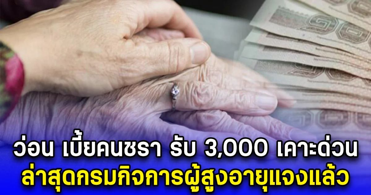 ว่อน เบี้ยคนชรา รับ 3,000 เคาะด่วน ล่าสุดกรมกิจการผู้สูงอายุแจงแล้ว