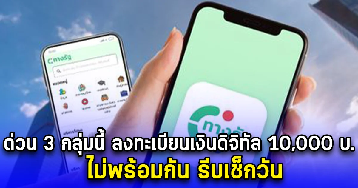 ด่วน 3 กลุ่มนี้ ลงทะเบียนเงินดิจิทัล 10,000 บ. ไม่พร้อมกัน รีบเช็กวัน