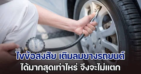 ไขข้อสงสัย เติมลมยางรถยนต์ ได้มากสุดเท่าไหร่จึงจะไม่แตก