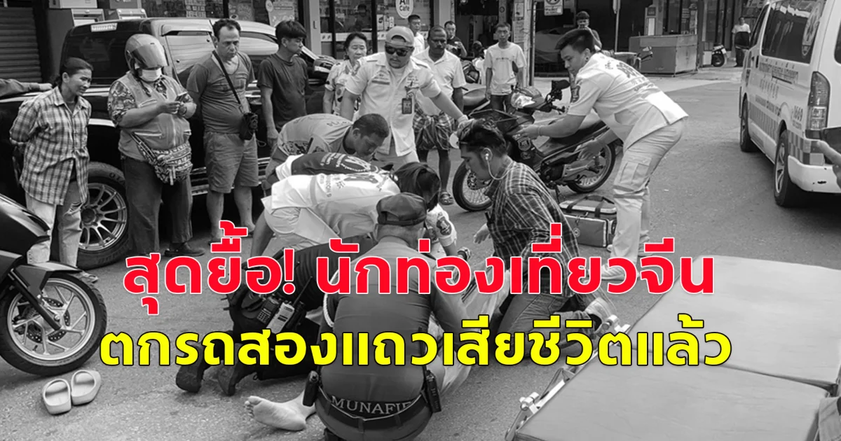 สุดยื้อ นักท่องเที่ยวจีน ตกรถสองแถว เสียชีวิตแล้ว