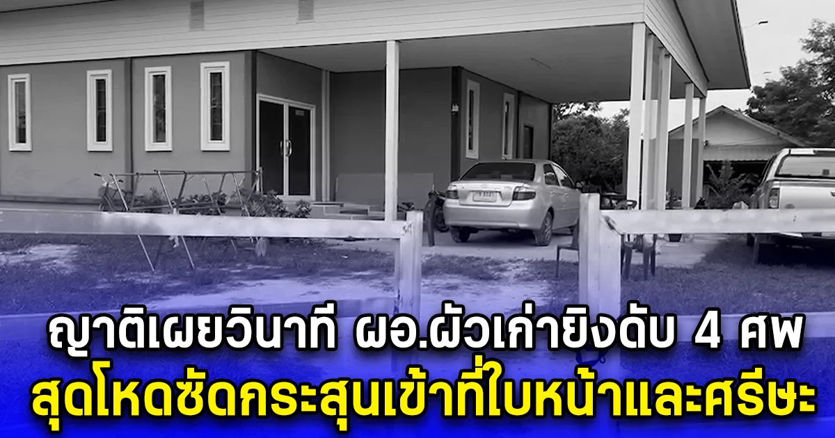 ญาติเผยวินาที ผอ.ผัวเก่ายิงดับ 4 ศพ สุดโหดซัดกระสุนเข้าที่ใบหน้าและศรีษะ