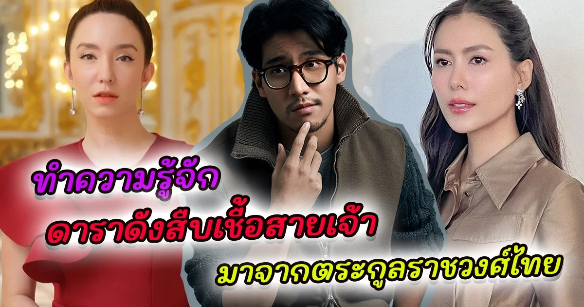 ทำความรู้จัก ดาราดังสืบเชื้อสายเจ้า มาจากตระกูลราชวงศ์ไทย