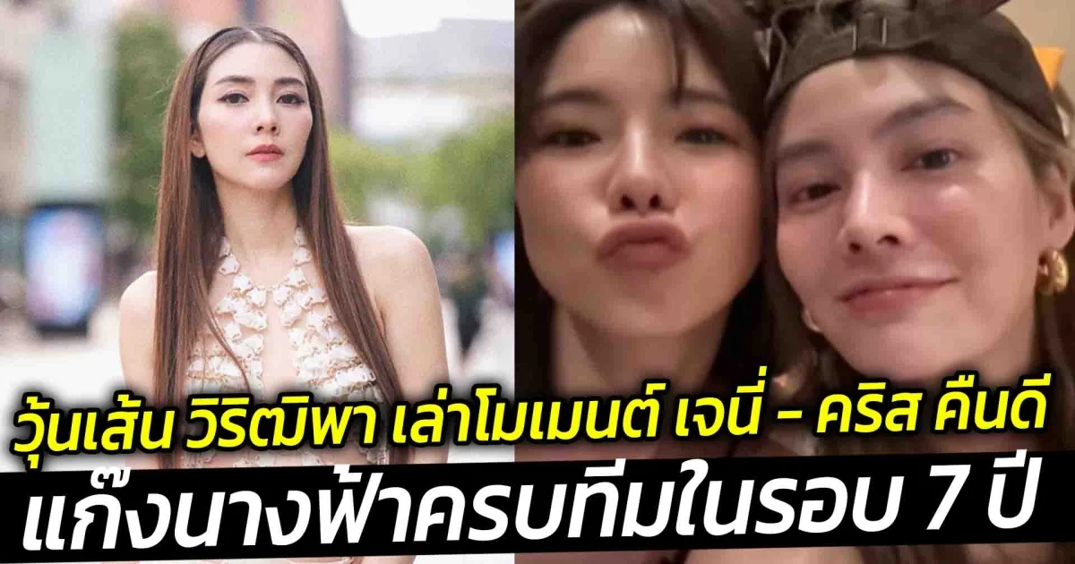 วุ้นเส้น วิริฒิพา เล่าโมเมนต์ เจนี่  คริส คืนดี แก๊งนางฟ้าครบทีมในรอบ 7 ปี