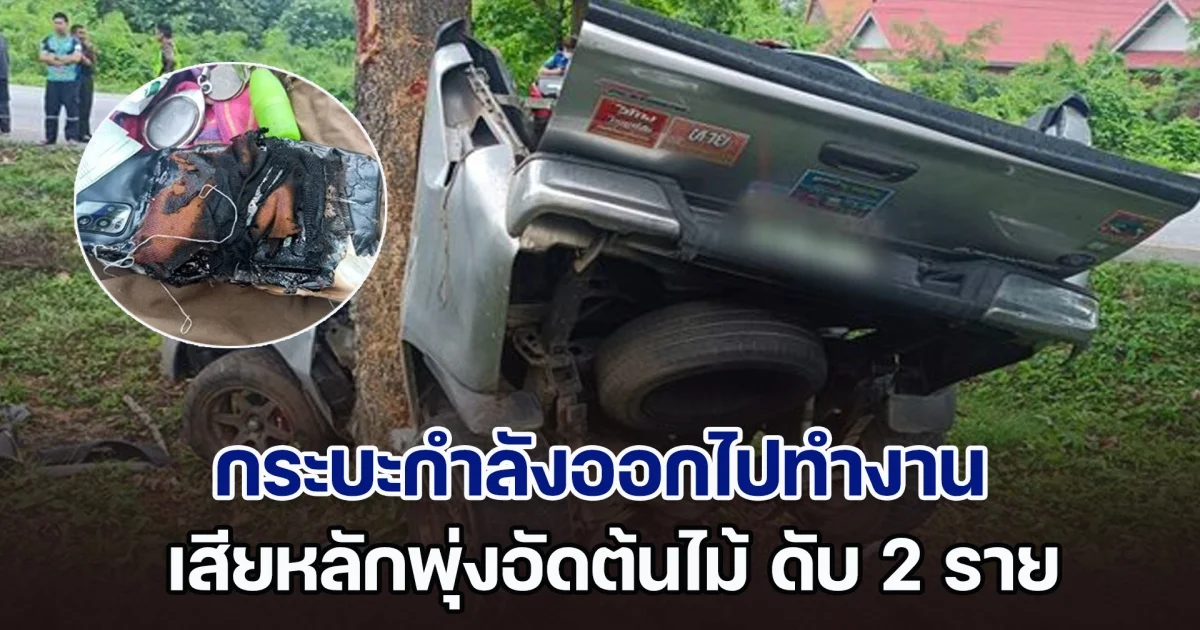 ฝนตกถนนลื่น กระบะกำลังออกไปทำงาน เสียหลักพุ่งอัดต้นไม้ เสียชีวิต 2 ราย สาหัส 1