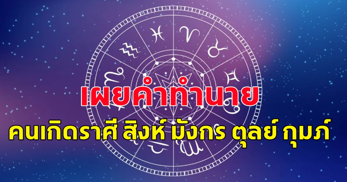 เผยคำทำนาย คนเกิดราศี สิงห์ มังกร ตุลย์ กุมภ์