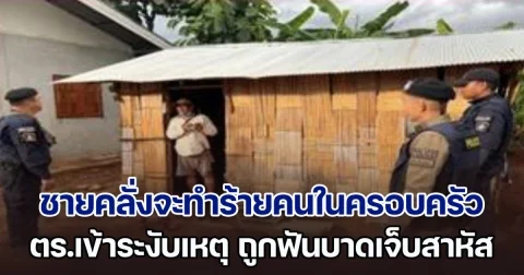 ชายคลุ้มคลั่งใช้มีดจะทำร้ายคนในครอบครัว ตร.เข้าระงับเหตุ ถูกฟันบาดเจ็บสาหัส