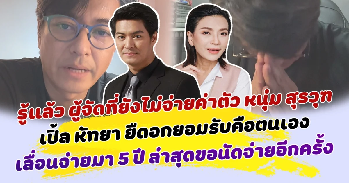 รู้แล้ว ผู้จัดที่ยังไม่จ่ายค่าตัว หนุ่ม สุรวุฑ เปิ้ล หัทยา ยืดอกยอมรับคือตนเอง เลื่อนจ่ายมากว่า 5 ปี ล่าสุดขอนัดเคลียร์อีกครั้ง