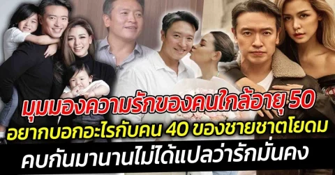 มุมมองความรักของคนใกล้อายุ 50 อยากบอกอะไรกับคน 40 ของ ชายชาตโยดม คบกันมานานไม่ได้แปลว่ารักมั่นคง