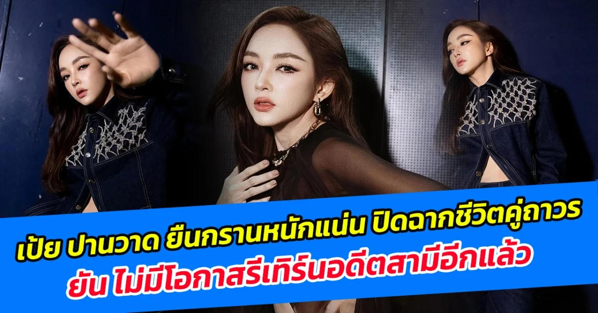 เป้ย ปานวาด ยืนกรานหนักแน่น ปิดฉากชีวิตคู่ถาวร ยัน ไม่มีโอกาสรีเทิร์นอดีตสามีอีกแล้ว