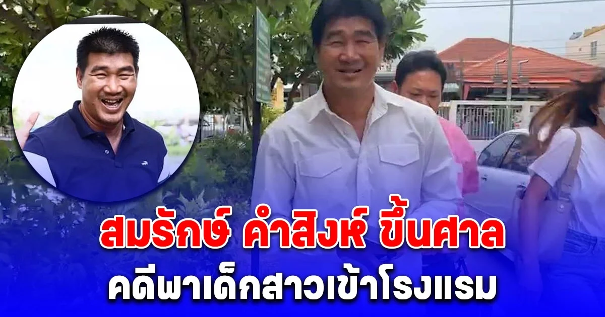 สมรักษ์ คำสิงห์ ขึ้นศาลคดีพาเด็กสาวเข้าโรงแรม