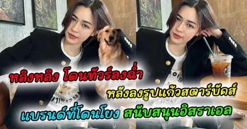 หลิงหลิง โดนทัวร์ลงฉ่ำ หลังลงรูปแก้วสตาร์บัคส์ แบรนด์ที่โดนโยง สนับสนุนอิสราเอล