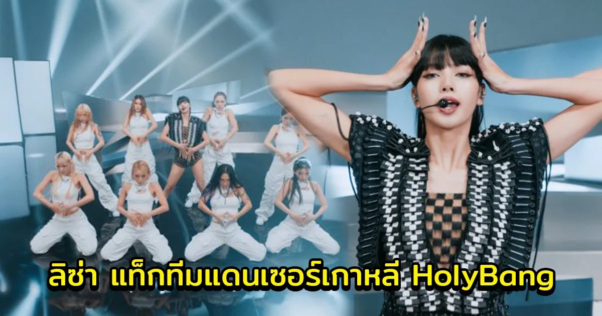ลิซ่า แท็กทีมแดนเซอร์เกาหลี HolyBang ส่งสเตจพิเศษ ร้องสด ให้แฟนๆได้ดูแบบจัดเต็ม