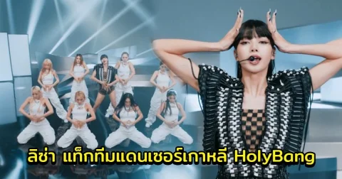ลิซ่า แท็กทีมแดนเซอร์เกาหลี HolyBang ส่งสเตจพิเศษ ร้องสด ให้แฟนๆได้ดูแบบจัดเต็ม