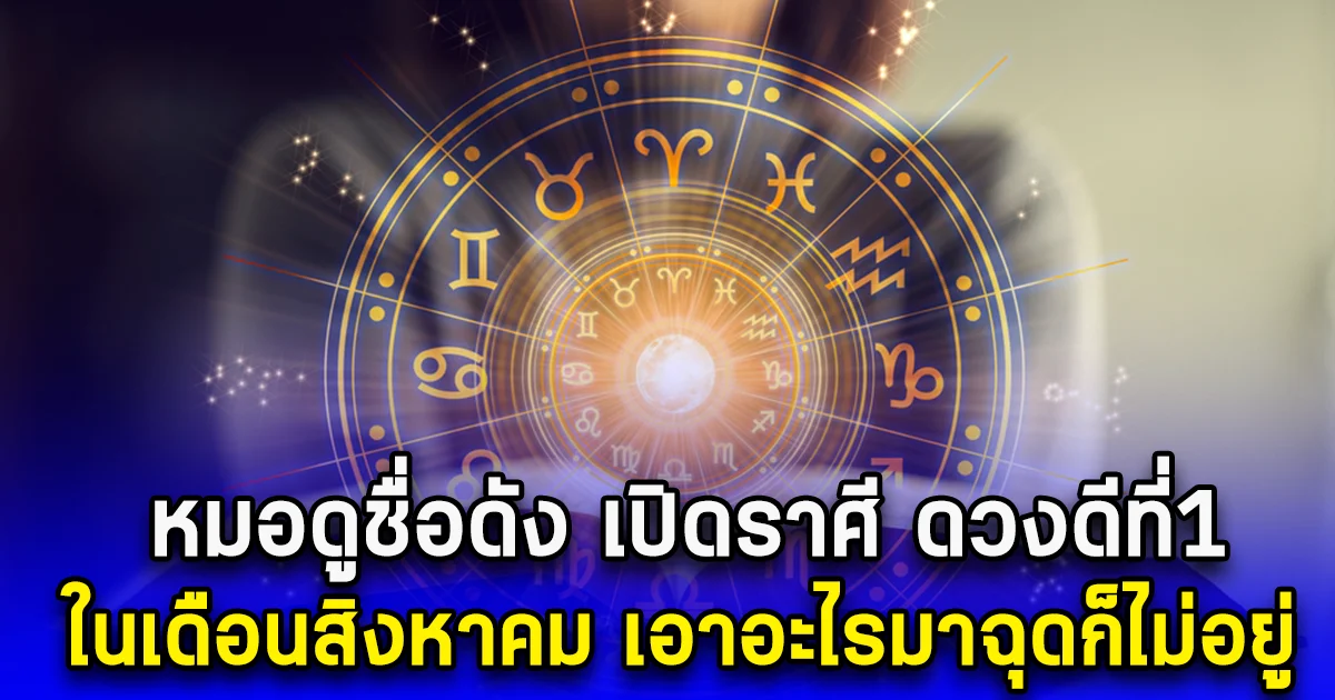 หมอดูชื่อดัง เปิดราศี ดวงดีที่1 ในเดือนสิงหาคม เอาอะไรมาฉุดก็ไม่อยู่