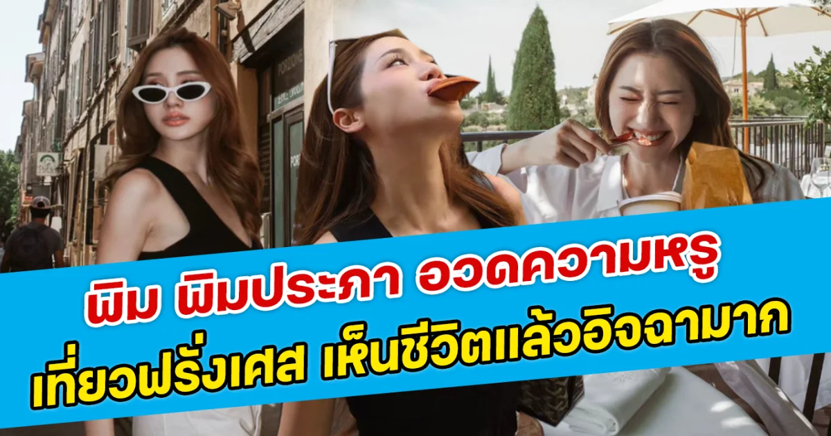 พิม พิมประภา อวดความหรู เที่ยวฟรั่งเศส เห็นชีวิตแล้วอิจฉามาก
